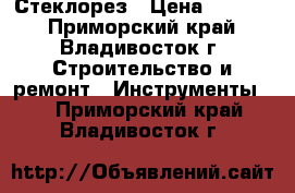 Стеклорез › Цена ­ 4 800 - Приморский край, Владивосток г. Строительство и ремонт » Инструменты   . Приморский край,Владивосток г.